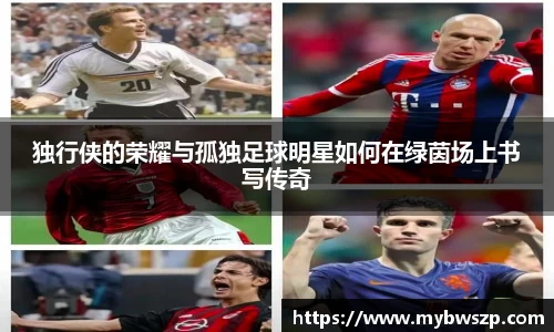 独行侠的荣耀与孤独足球明星如何在绿茵场上书写传奇