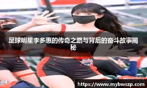 足球明星李多惠的传奇之路与背后的奋斗故事揭秘