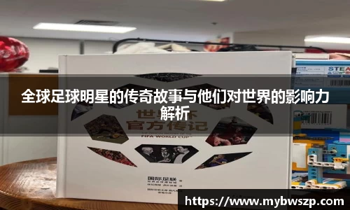 全球足球明星的传奇故事与他们对世界的影响力解析