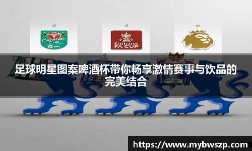 足球明星图案啤酒杯带你畅享激情赛事与饮品的完美结合
