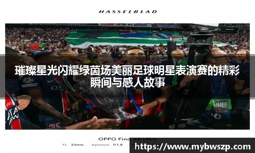 璀璨星光闪耀绿茵场美丽足球明星表演赛的精彩瞬间与感人故事